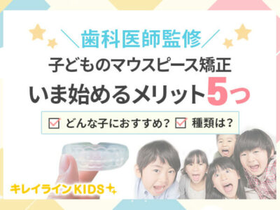 歯科医師監修！子供のマウスピース矯正をいま始めるメリット